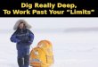 Dig Really Deep, to Work Past Your "Limits"