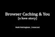 Browser Caching and You: A Love Story