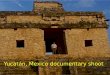 Mexico documentary shoot/Yucatan