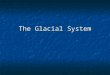 The Glacial System