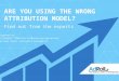 Are You Using the Wrong Attribution Model?