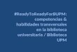#ReadyToReadyForBUPM : competencias + habilidades transversales biblioteca universitaria