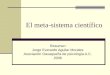 El meta-sistema científico Resumen Jorge Everardo Aguilar Morales Asociación Oaxaqueña de psicología A.C. 2006