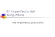 El imperfecto del subjuntivo The imperfect subjunctive