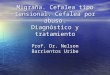 Migraña. Cefalea tipo tensional. Cefalea por abuso. Diagnóstico y tratamiento Prof. Dr. Nelson Barrientos Uribe