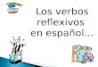 Los verbos reflexivos en español… Los Verbos Reflexivos In the reflexive construction, the subject is also the object A person does as well as receives