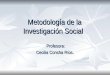 Metodología de la Investigación Social Profesora: Profesora: Cecilia Concha Ríos