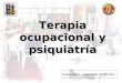 Terapia ocupacional y psiquiatría Claudia Segovia – Yohana Soto – Camila Ulloa