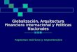 Globalización, Arquitectura Financiera Internacional y Políticas Nacionales Aspectos teóricos y experiencias