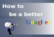 How to be a better Google-r