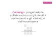 Codesign: progettazione collaborativa con gli utenti, i committenti e gli altri attori dell’ecosistema