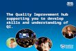 Parallel Session 3.9 The Quality Improvement Hub: Supporting You to Develop Skills and Understanding of Quality Improvement