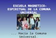 ESCUELA MAGNETICO- ESPIRITUAL DE LA COMUNA UNIVERSAL... Hacia la Comuna Universal