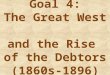 Goal 4 the great west and the rise of the debtors (1860s 1896)