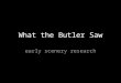 What the Butler Saw - Early Research