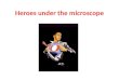 Heroes under the microscope