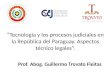 Tecnología y los procesos judiciales en la República del Paraguay. Aspectos técnico legales. Prof. Abog. Guillermo Trovato Fleitas