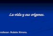 La vida y sus orígenes. Profesor: Rubén Rivera.. ¿Qué es la vida? ¿Está vivo usted? Si usted dice que está vivo, ¿cómo lo sabe? Al tratar de comprender