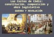 Las Cortes de Cádiz: constitución, composición y obra legislativa GUERRA Y REVOLUCIÓN