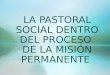 LA PASTORAL SOCIAL DENTRO DEL PROCESO DE LA MISIÓN PERMANENTE