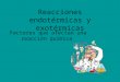 Reacciones endotérmicas y exotérmicas Factores que afectan una reacción química
