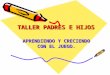 TALLER PADRES E HIJOS APRENDIENDO Y CRECIENDO CON EL JUEGO