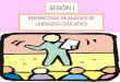 SESIÓN I PERSPECTIVAS DE ANÁLISIS DE LIDERAZGO EDUCATIVO