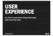 User Experienc or: how I learned to stop worrying and love the user
