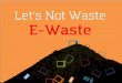 Let's Not Waste E-Waste