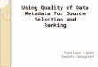 Using Quality of Data Metadata for Source Selection and Ranking Santiago López Andrés Margalef