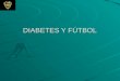 DIABETES Y FÚTBOL. Concepto de Diabetes Conjunto de enfermedades caracterizado por déficit de la secreción o acción de la Insulina y Hiperglucemia persistente