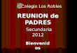 REUNION de PADRES Secundaria 2012 Bienvenidos Colegio Los Robles