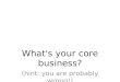 What's your core business