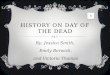 HISTORY ON DAY OF THE DEAD By: Jessica Smith, Emily Berwick, and Victoria Thomas