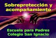 Sobreprotección y acompañamiento Escuela para Padres Colegio San Ignacio