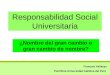 Responsabilidad Social Universitaria ¿Nombre del gran cambio o gran cambio de nombre? François Vallaeys Pontificia Universidad Católica del Perú