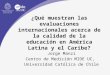 ¿Qué muestran las evaluaciones internacionales acerca de la calidad de la educación en América Latina y el Caribe? Jorge Manzi Centro de Medición MIDE