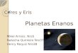 Ceres y Eris Ceres y Eris Planetas Enanos Mikel Arnaiz. Nro5 Natacha Quintero Nro37 Henry Requiz Nro38