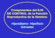 Componentes del EJE DE CONTROL de la Función Reproductiva de la Hembra: Hipotálamo- Hipófisis- Gónadas