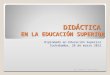 DIDÁCTICA EN LA EDUCACIÓN SUPERIOR Diplomado en Educación Superior Cochabamba, 28 de marzo 2012 Ing. Gastón D. Acuña Solis