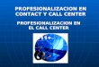 PROFESIONALIZACION EN EL CALL CENTER PROFESIONALIZACION EN CONTACT Y CALL CENTER