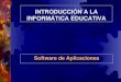 INTRODUCCIÓN A LA INFORMÁTICA EDUCATIVA Software de Aplicaciones