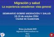 Migración y salud La experiencia canadiense: vista general SEMINARIO SOBRE MIGRACIÓN Y SALUD 18-19 de octubre 2004 Ciudad de Guatemala Brian Gushulak MD