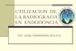 UTILIZACION DE LA RADIOGRAFIA EN ENDODONCIA DR. JOSE FERNANDO AVILA G