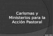 Carismas y Ministerios para la Acción Pastoral Enero 2013