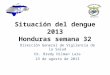 Situación del dengue 2013 Honduras semana 32 Dirección General de Vigilancia de la Salud Dr. Bredy Dilman Lara 23 de agosto de 2013