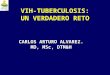 VIH-TUBERCULOSIS: UN VERDADERO RETO CARLOS ARTURO ALVAREZ. MD, MSc, DTM&H