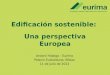 Edificación sostenible: Una perspectiva Europea Andoni Hidalgo - Eurima Palacio Euskalduna, Bilbao 11 de julio de 2012