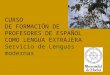 CURSO DE FORMACIÓN DE PROFESORES DE ESPAÑOL COMO LENGUA EXTRAJERA Servicio de Lenguas modernas