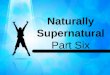 1 Naturally Supernatural Part Six. 2 John 8:12 (NIV) 12 When Jesus spoke again to the people, he said, "I am the light of the world. Whoever follows me